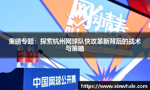 重磅专题：探索杭州网球队快攻革新背后的战术与策略