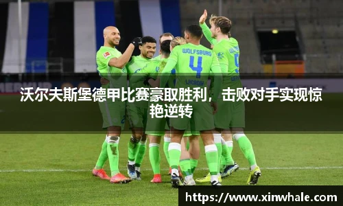 沃尔夫斯堡德甲比赛豪取胜利，击败对手实现惊艳逆转