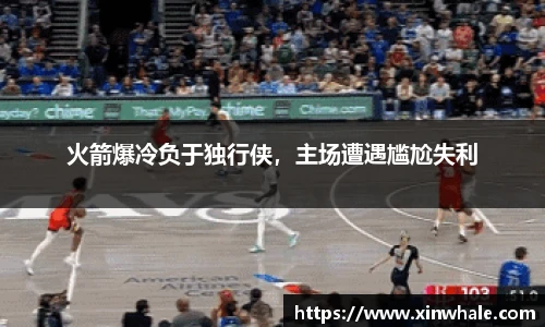 火箭爆冷负于独行侠，主场遭遇尴尬失利