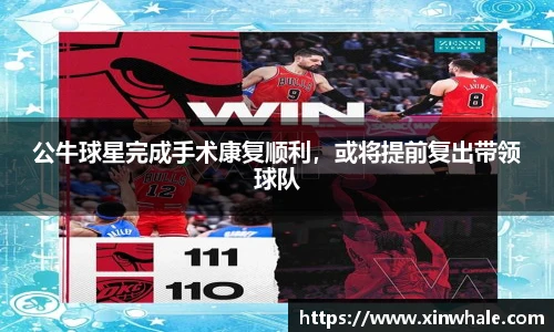公牛球星完成手术康复顺利，或将提前复出带领球队