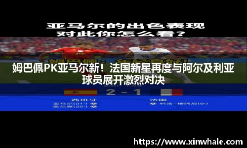 姆巴佩PK亚马尔新！法国新星再度与阿尔及利亚球员展开激烈对决