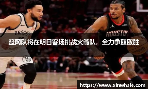 篮网队将在明日客场挑战火箭队，全力争取取胜