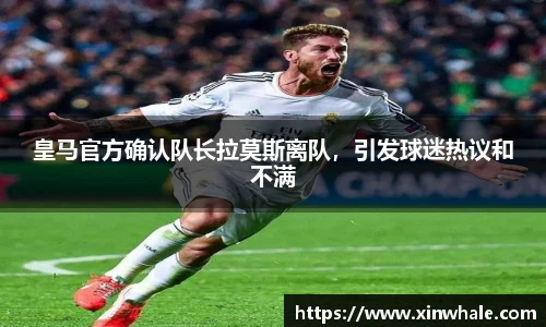 皇马官方确认队长拉莫斯离队，引发球迷热议和不满