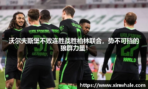 沃尔夫斯堡不败连胜战胜柏林联合，势不可挡的狼群力量！