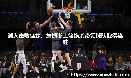 湖人击败猛龙，詹姆斯上篮绝杀带领球队取得连胜