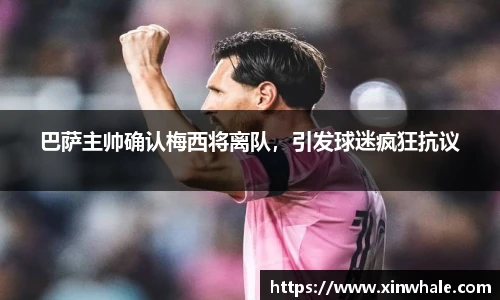 巴萨主帅确认梅西将离队，引发球迷疯狂抗议
