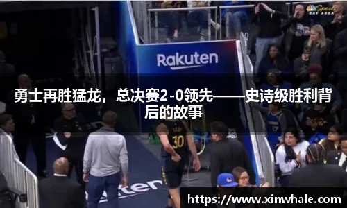 勇士再胜猛龙，总决赛2-0领先——史诗级胜利背后的故事