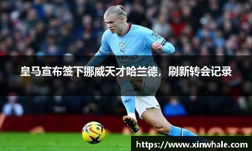 皇马宣布签下挪威天才哈兰德，刷新转会记录