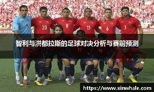 智利与洪都拉斯的足球对决分析与赛前预测