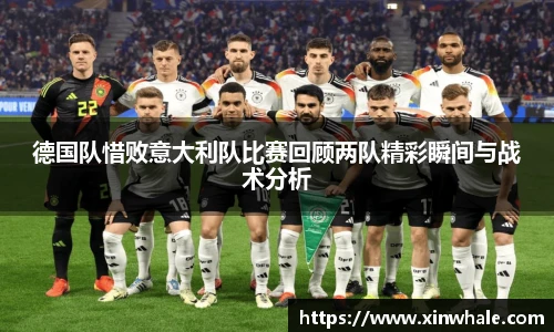 德国队惜败意大利队比赛回顾两队精彩瞬间与战术分析