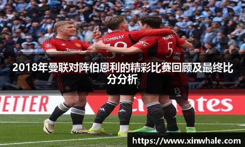 2018年曼联对阵伯恩利的精彩比赛回顾及最终比分分析