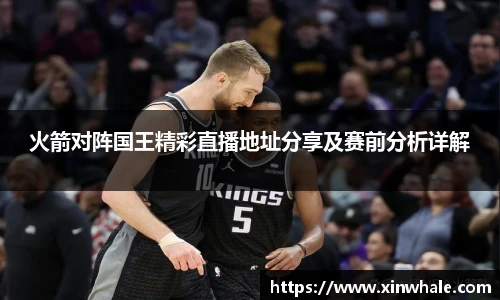 火箭对阵国王精彩直播地址分享及赛前分析详解