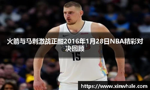 火箭与马刺激战正酣2016年1月28日NBA精彩对决回顾