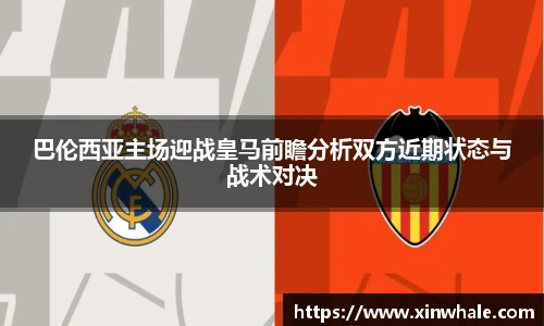 巴伦西亚主场迎战皇马前瞻分析双方近期状态与战术对决