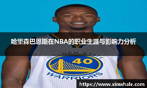 哈里森巴恩斯在NBA的职业生涯与影响力分析