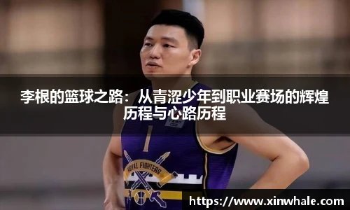 李根的篮球之路：从青涩少年到职业赛场的辉煌历程与心路历程