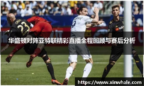 华盛顿对阵亚特联精彩直播全程回顾与赛后分析