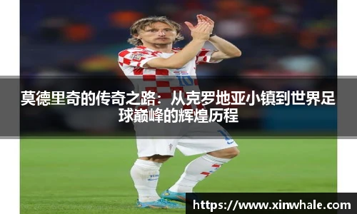 莫德里奇的传奇之路：从克罗地亚小镇到世界足球巅峰的辉煌历程